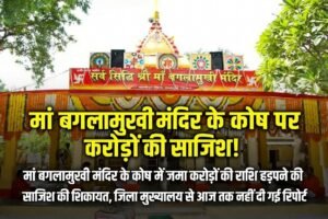 मां बगलामुखी मंदिर के कोष में जमा करोड़ों की राशि हड़पने की साजिश की शिकायत, जिला मुख्यालय से आज तक नहीं दी गई रिपोर्ट
